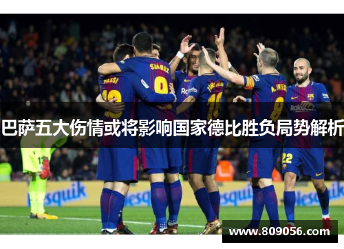 巴萨五大伤情或将影响国家德比胜负局势解析