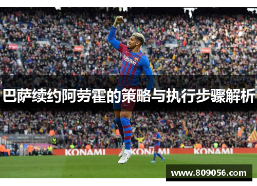 巴萨续约阿劳霍的策略与执行步骤解析