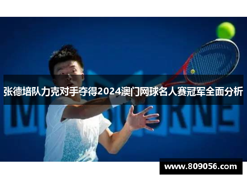 张德培队力克对手夺得2024澳门网球名人赛冠军全面分析